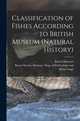 Classification of Fishes According to British Museum (Natural History) - British Museum (Natural History) (Creator), and Royal Ontario Museum Dept of Ichthy (Creator)