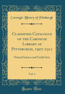 Classified Catalogue of the Carnegie Library of Pittsburgh, 1907-1911, Vol. 3: Natural Science and Useful Arts (Classic Reprint)