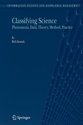 Classifying Science: Phenomena, Data, Theory, Method, Practice - Szostak, Rick