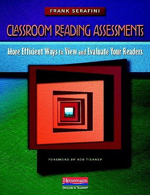 Classroom Reading Assessments: More Efficient Ways to View and Evaluate Your Readers - Serafini, Frank, Dr.