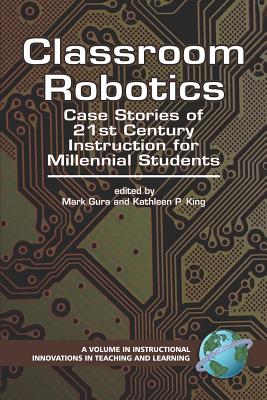 Classroom Robotics: Case Stories of 21st Century Instruction for Milennial Students (PB) - King, Kathleen P, and Gura, Mark