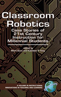 Classroom Robotics: Case Stories of 21st Century Instruction for Millenial Students (Hc) - King, Kathleen P, and Gura, Mark