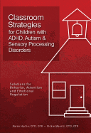 Classroom Strategies for Children with ADHD, Autism & Sensory Processing Disorders: Solutions for Behavior, Attention and Emotional Regulation