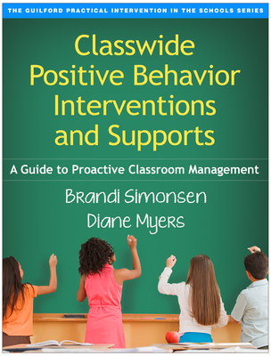 Classwide Positive Behavior Interventions and Supports: A Guide to Proactive Classroom Management - Simonsen, Brandi, PhD, and Myers, Diane, PhD