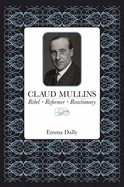 Claud Mullins: Rebel, Reformer, Reactionary