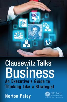 Clausewitz Talks Business: An Executive's Guide to Thinking Like a Strategist - Paley, Norton