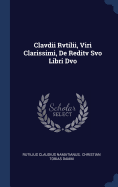 Clavdii Rvtilii, Viri Clarissimi, De Reditv Svo Libri Dvo