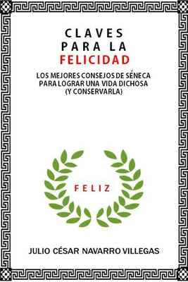 Claves para la felicidad: Los mejores consejos de S?neca para logra una vida dichosa (y consevarla) - Navarro Villegas, Julio C?sar, and Villegas, Julio C?sar Navarro