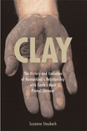 Clay: The History and Evolution of Humankind's Relationship with Earth's Most Primal Element