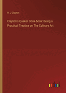 Clayton's Quaker Cook-book: Being a Practical Treatise on The Culinary Art