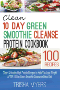 Clean 10 Day Green Smoothie Cleanse Protein Cookbook: Clean & Healthy High Protein Recipes to Help You Lose Weight AFTER 10 Day Green Smoothie Cleanse or Detox Diet