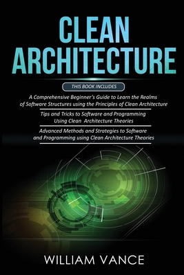 Clean Architecture: 3 Books in 1 - Beginner's Guide to Learn Software Structures +Tips and Tricks to Software Programming +Advanced Methods to Software Programming Using Clean Architecture Theories - Vance, William