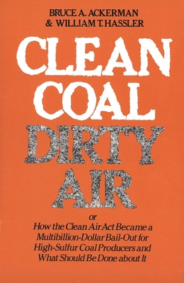 Clean Coal/Dirty Air: Or How the Clean Air ACT Became a Multibillion-Dollar Bail-Out for High-Sulfur Coal Producers - Ackerman, Bruce a, and Hassler, William T