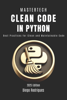 Clean Code in Python: Best Practices for Clean and Maintainable Code - Rodrigues, Diego, and Smart Tech Content, Studiod21