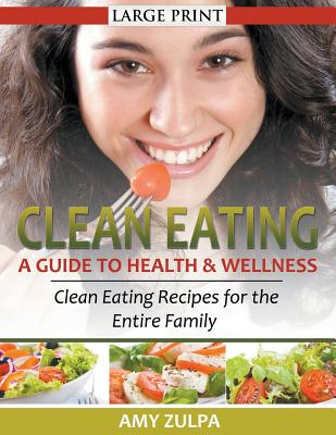 Clean Eating: A Guide to Health and Wellness (LARGE PRINT): Clean Eating Recipes for the Entire Family - Zulpa, Amy