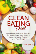 Clean Eating Diet: Amazingly Delicious Recipes To JumpStart Your Weight Loss, Increase Energy and Feel Great!