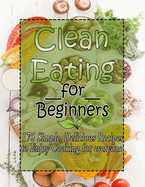 Clean Eating for Beginners: 175 Simple, Delicious Recipes to Enjoy Cooking for everyone