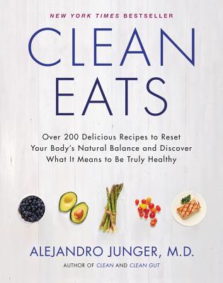 Clean Eats: Over 200 Delicious Recipes to Reset Your Body's Natural Balance and Discover What It Means to Be Truly Healthy - Junger, Alejandro