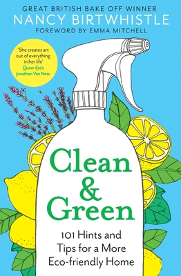 Clean & Green: 101 Hints and Tips for a More Eco-Friendly Home - Birtwhistle, Nancy, and Mitchell, Emma (Foreword by)