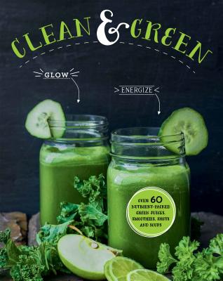 Clean & Green: Over 60 Nutrient-Packed Green Juices, Smoothies, Shots and Soups - Love Food (Editor), and Wills, Judith (Introduction by)