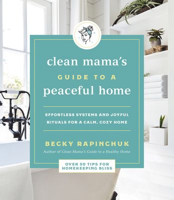 Clean Mama's Guide to a Peaceful Home: Effortless Systems and Joyful Rituals for a Calm, Cozy Home - Rapinchuk, Becky
