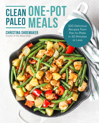 Clean Paleo One-Pot Meals: 100 Delicious Recipes from Pan to Plate in 30 Minutes or Less - Shoemaker, Christina
