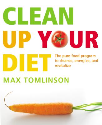 Clean Up Your Diet: The Pure Food Programme to Cleanse, Energize and Revitalize - Tomlinson, Max (Editor)
