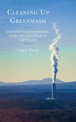 Cleaning Up Greenwash: Corporate Environmental Crime and the Crisis of Capitalism - Nurse, Angus