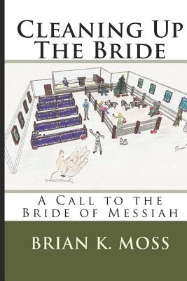 Cleaning Up The Bride: A Call to the Bride of Messiah - Moss, Brian K