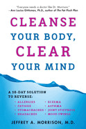 Cleanse Your Body, Clear Your Mind: A 10-Day Solution to Reverse Allergies, Fatigue, Stomaches, Headaches, Eczema, Asthma, Joint Stiffness, Mood Swings