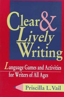 Clear and Lively Writing: Language Games and Activities for Writers of All Ages - Vail, Priscilla