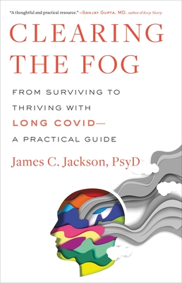 Clearing the Fog: From Surviving to Thriving with Long Covid--A Practical Guide - Jackson, James C