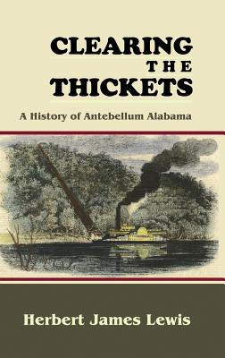 Clearing the Thickets: A History of Antebellum Alabama - Lewis, Herbert James