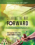 Clearing the Way Forward - Personal Estate Planning Workbook: Don't Leave Your Family a Mess, Leave them a Legacy!