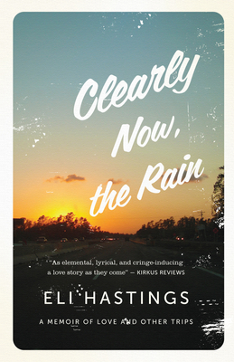 Clearly Now, the Rain: A Memoir of Love and Other Trips - Hastings, Eli