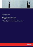 Clegg's Elocutionist: A Text-Book on the Art of Elocution