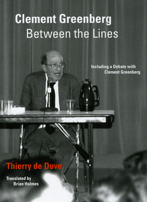 Clement Greenberg Between the Lines: Including a Debate with Clement Greenberg - de Duve, Thierry, and Holmes, Brian (Translated by)