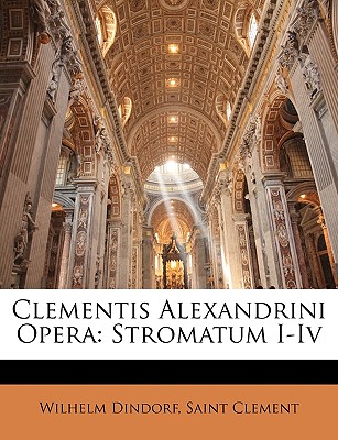 Clementis Alexandrini Opera: Stromatum I-IV - Dindorf, Wilhelm, and Clement, Saint