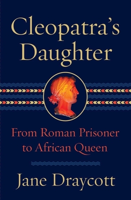 Cleopatra's Daughter: From Roman Prisoner to African Queen - Draycott, Jane