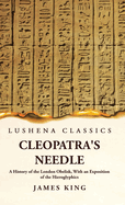 Cleopatra's Needle A History of the London Obelisk, With an Exposition of the Hieroglyphics