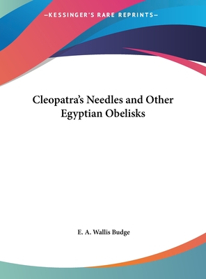 Cleopatra's Needles and Other Egyptian Obelisks - Budge, E A Wallis, Professor