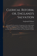 Clerical Reform, or, England's Salvation: Shewing [!] Its Necessity by a Comparative State of the Landed Property, in Respect to Taxes, Funds, Mortgages, Tithes, &c.: With a Plan of Annihilating Forty Million of the National Debt, by a Sale of The...