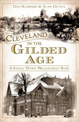 Cleveland in the Gilded Age: A Stroll Down Millionaires' Row - Ruminski, Dan, and Dutka, Alan