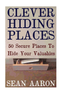 Clever Hiding Places: 50 Secure Places to Hide Your Valuables