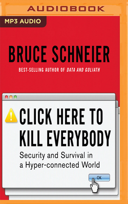 Click Here to Kill Everybody: Security and Survival in a Hyper-Connected World - Schneier, Bruce, and Wayne, Roger (Read by)