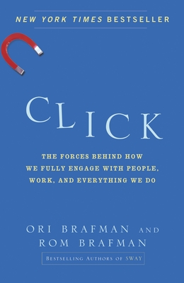 Click: The Forces Behind How We Fully Engage with People, Work, and Everything We Do - Brafman, Ori, and Brafman, Rom