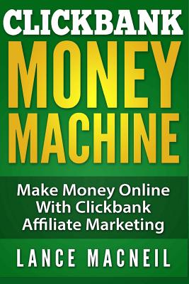 ClickBank Money Machine: Make Money Online With ClickBank Affiliate Marketing - MacNeil, Lance