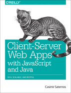 Client-Server Web Apps with JavaScript and Java: Rich, Scalable, and Restful