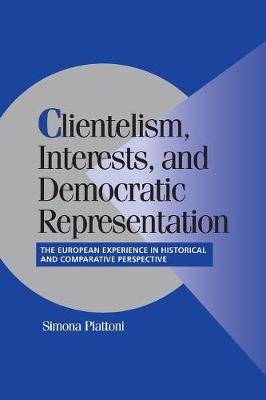 Clientelism, Interests, and Democratic Representation: The European Experience in Historical and Comparative Perspective - Piattoni, Simona (Editor)