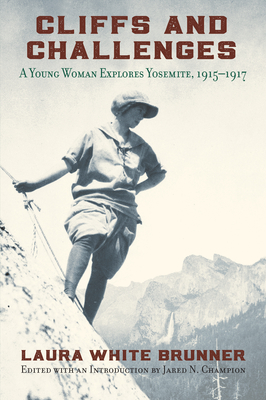 Cliffs and Challenges: A Young Woman Explores Yosemite, 1915-1917 - Brunner, Laura White, and Champion, Jared (Editor)